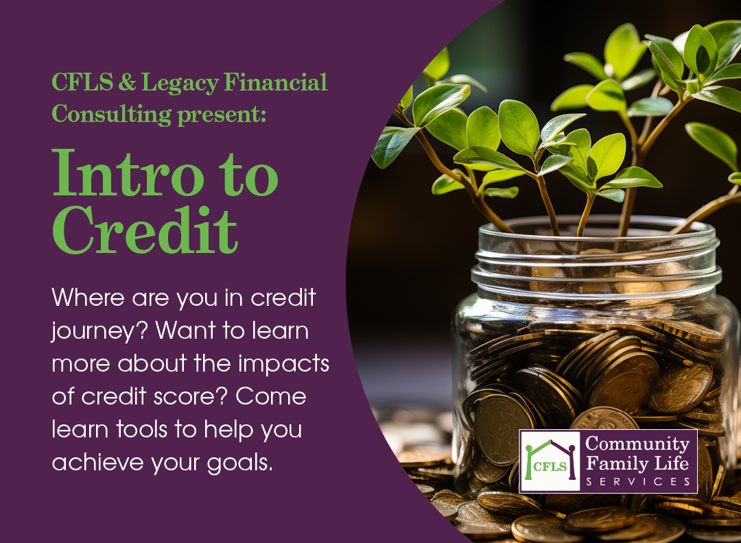CFLS & Legacy Financial Consulting present: Intro to CreditWhere are you in credit journey? Want to learn more about the impacts of credit score? Come learn tools to help you achieve your goals.